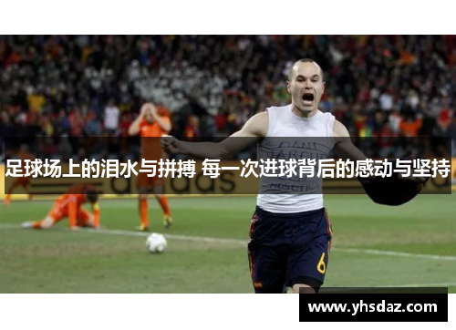 足球场上的泪水与拼搏 每一次进球背后的感动与坚持
