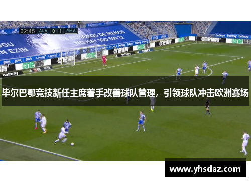 毕尔巴鄂竞技新任主席着手改善球队管理，引领球队冲击欧洲赛场